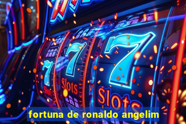 fortuna de ronaldo angelim